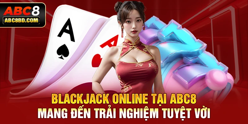 Blackjack Online tại ABC8 mang đến trải nghiệm tuyệt vời