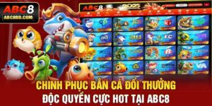 Chinh Phục Bắn Cá Đổi Thưởng Độc Quyền Cực Hot Tại ABC8