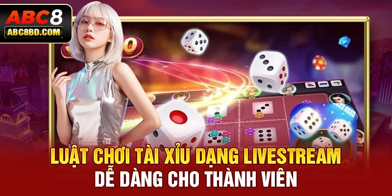 Luật chơi tài xỉu dạng livestream dễ dàng cho thành viên 