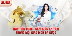 Nạp Tiền UU88 - Cảm Giác An Tâm Trong Mọi Giao Dịch Cá Cược