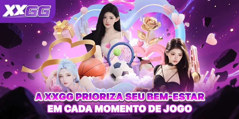 A XXGG prioriza seu bem-estar em cada momento de jogo